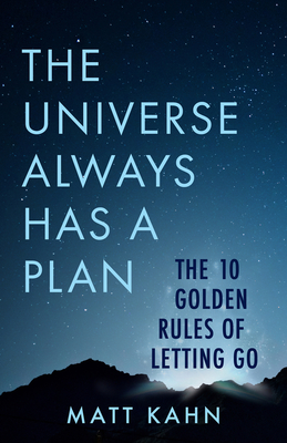 The Universe Always Has a Plan: The 10 Golden Rules of Letting Go - Matt Kahn