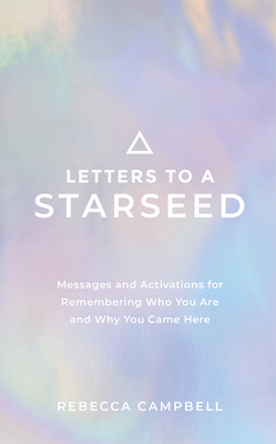 Letters to a Starseed: Messages and Activations for Remembering Who You Are and Why You Came Here - Rebecca Campbell