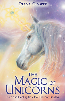 The Magic of Unicorns: Help and Healing from the Heavenly Realms - Diana Cooper