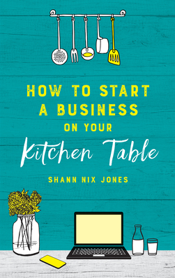 How to Start a Business on Your Kitchen Table - Shann Nix Jones