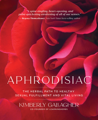 Aphrodisiac: The Herbal Path to Healthy Sexual Fulfillment and Vital Living - Kimberly Gallagher