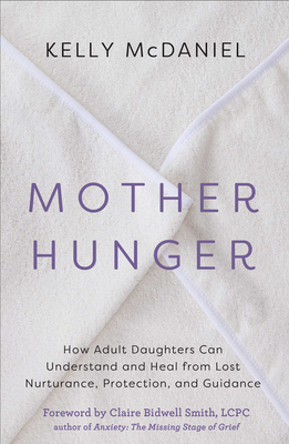 Mother Hunger: How Adult Daughters Can Understand and Heal from Lost Nurturance, Protection, and Guidance - Kelly Mcdaniel