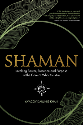 Shaman: Invoking Power, Presence and Purpose at the Core of Who You Are - Ya'acov Darling Khan