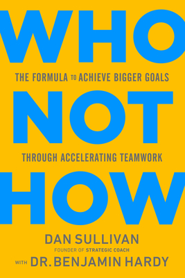 Who Not How: The Formula to Achieve Bigger Goals Through Accelerating Teamwork - Dan Sullivan