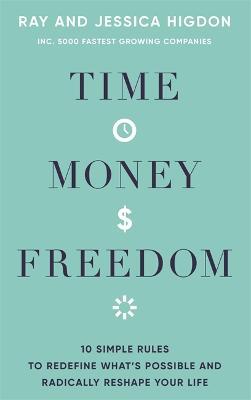 Time, Money, Freedom: 10 Simple Rules to Redefine What's Possible and Radically Reshape Your Life - Ray Higdon