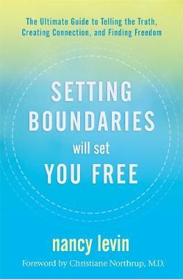 Setting Boundaries Will Set You Free: The Ultimate Guide to Telling the Truth, Creating Connection, and Finding Freedom - Nancy Levin