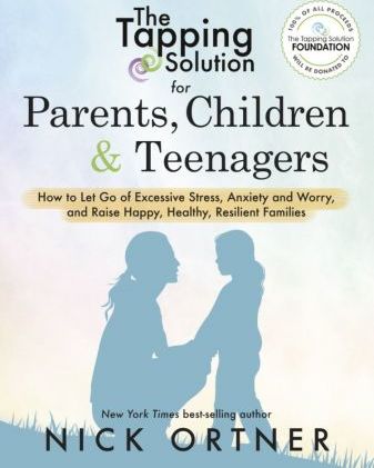 The Tapping Solution for Parents, Children & Teenagers: How to Let Go of Excessive Stress, Anxiety and Worry and Raise Happy, Healthy, Resilient Famil - Nick Ortner