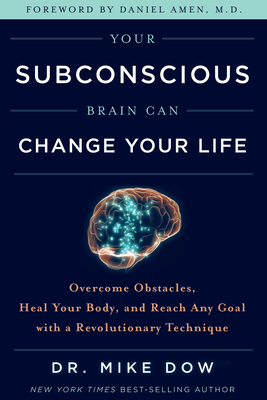 Your Subconscious Brain Can Change Your Life: Overcome Obstacles, Heal Your Body, and Reach Any Goal with a Revolutionary Technique - Mike Dow