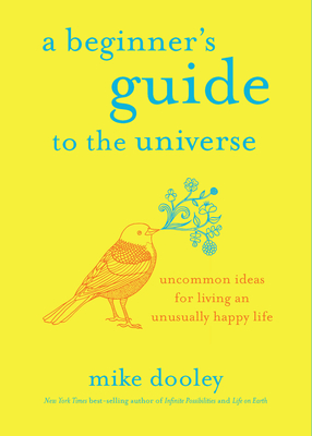 A Beginner's Guide to the Universe: Uncommon Ideas for Living an Unusually Happy Life - Mike Dooley