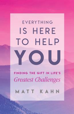 Everything Is Here to Help You: Finding the Gift in Life's Greatest Challenges - Matt Kahn