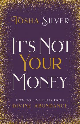 It's Not Your Money: How to Live Fully from Divine Abundance - Tosha Silver