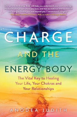 Charge and the Energy Body: The Vital Key to Healing Your Life, Your Chakras, and Your Relationships - Anodea Judith