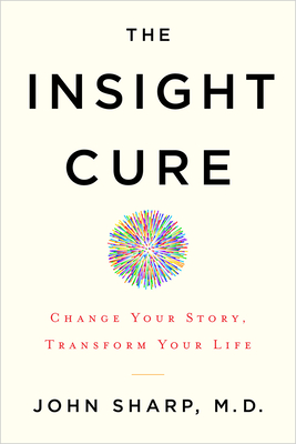 The Insight Cure: Change Your Story, Transform Your Life - John Sharp