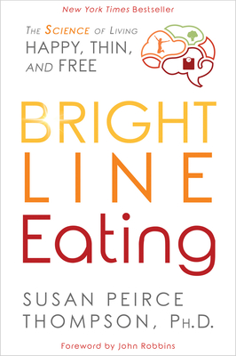 Bright Line Eating: The Science of Living Happy, Thin and Free - Susan Peirce Thompson