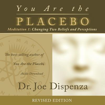 You Are the Placebo Meditation 1 -- Revised Edition: Changing Two Beliefs and Perceptions - Joe Dispenza