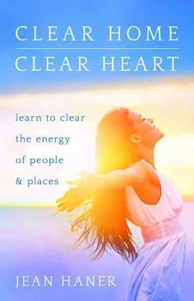Clear Home, Clear Heart: Learn to Clear the Energy of People & Places - Jean Haner