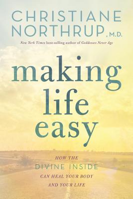 Making Life Easy: How the Divine Inside Can Heal Your Body and Your Life - Christiane Northrup