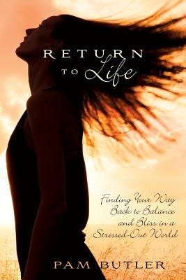 Return to Life: Finding Your Way Back to Balance and Bliss in a Stressed-Out World - Pam Butler