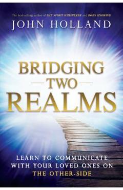 Coperta cărții 'Bridging Two Realms: Learn to Communicate with Your Loved Ones on the Other-Side - John Holland'