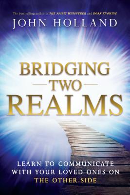 Coperta cărții 'Bridging Two Realms: Learn to Communicate with Your Loved Ones on the Other-Side - John Holland'