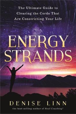 Energy Strands: The Ultimate Guide to Clearing the Cords That Are Constricting Your Life - Denise Linn