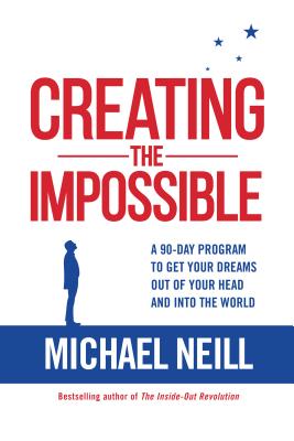 Creating the Impossible: A 90-Day Program to Get Your Dreams Out of Your Head and Into the World - Michael Neill