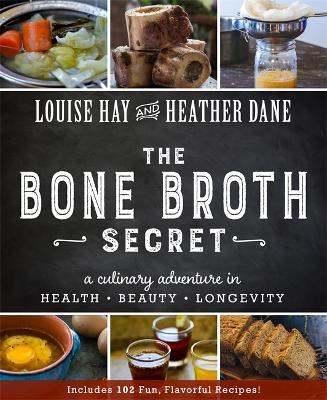 Bone Broth Secret: A Culinary Adventure in Health, Beauty, and Longevity - Louise L. Hay