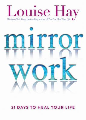 Mirror Work: 21 Days to Heal Your Life - Louise L. Hay