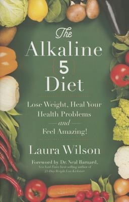 The Alkaline 5 Diet: Lose Weight, Heal Your Health Problems and Feel Amazing! - Laura Wilson