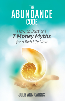 The Abundance Code: How to Bust the 7 Money Myths for a Rich Life Now - Julie Ann Cairns
