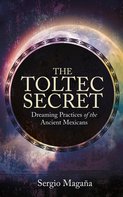 The Toltec Secret: Dreaming Practices of the Ancient Mexicans - Sergio Magana