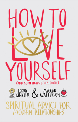 How to Love Yourself (and Sometimes Other People): Spiritual Advice for Modern Relationships - Lodro Rinzler