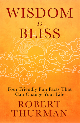 Wisdom Is Bliss: Four Friendly Fun Facts That Can Change Your Life - Robert Thurman