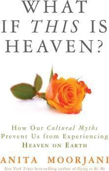 What If This Is Heaven?: How Our Cultural Myths Prevent Us from Experiencing Heaven on Earth - Anita Moorjani