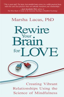 Rewire Your Brain for Love: Creating Vibrant Relationships Using the Science of Mindfulness - Marsha Lucas