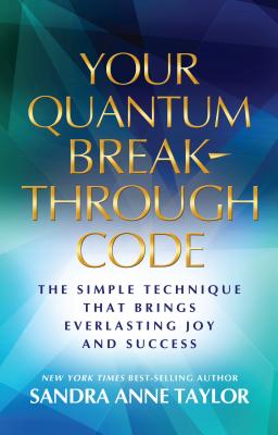 Your Quantum Breakthrough Code: The Simple Technique That Brings Everlasting Joy and Success - Sandra Anne Taylor