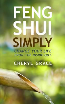 Feng Shui Simply: Change Your Life from the Inside Out - Cheryl Grace