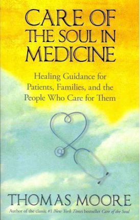 Care Of The Soul In Medicine: Healing Guidance for Patients, Families, and the People Who Care for Them - Thomas Moore
