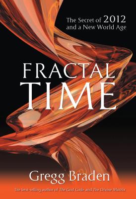 Fractal Time: The Secret of 2012 and a New World Age - Braden Gregg