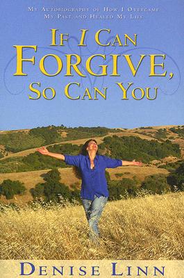 If I Can Forgive, So Can You: My Autobiography of How I Overcame My Past and Healed My Life (Revised) - Denise Linn