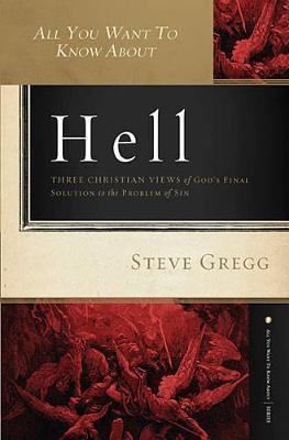 All You Want to Know about Hell: Three Christian Views of God's Final Solution to the Problem of Sin - Steve Gregg