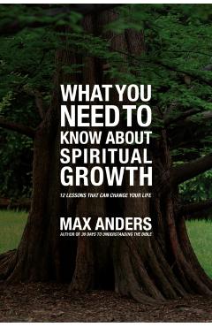 What You Need to Know about Spiritual Growth: 12 Lessons That Can Change Your Life - Max Anders