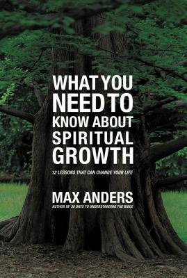 What You Need to Know about Spiritual Growth: 12 Lessons That Can Change Your Life - Max Anders