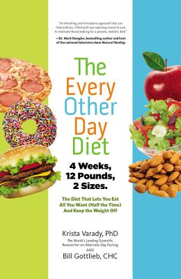 The Every-Other-Day Diet: The Diet That Lets You Eat All You Want (Half the Time) and Keep the Weight Off - Krista Varady