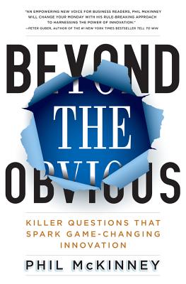 Beyond the Obvious: Killer Questions That Spark Game-Changing Innovation - Phil Mckinney