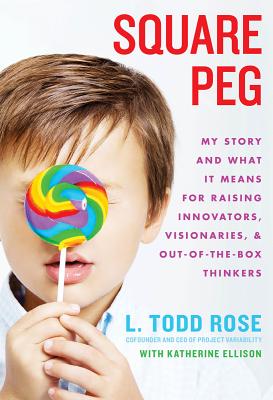 Square Peg: My Story and What It Means for Raising Innovators, Visionaries, and Out-Of-The-Box Thinkers - Todd Rose