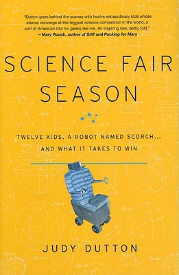 Science Fair Season: Twelve Kids, a Robot Named Scorch... and What It Takes to Win - Judy Dutton