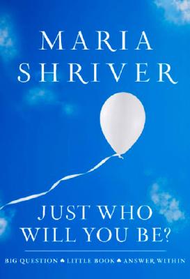 Just Who Will You Be?: Big Question. Little Book. Answer Within. - Maria Shriver