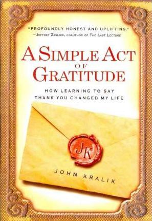 A Simple Act of Gratitude: How Learning to Say Thank You Changed My Life - John Kralik