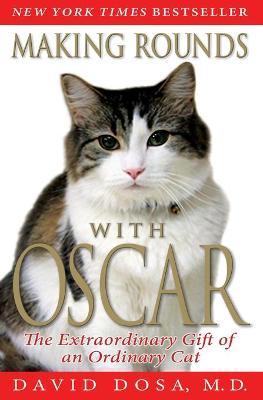 Making Rounds with Oscar: The Extraordinary Gift of an Ordinary Cat - David Dosa